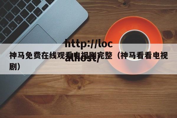 神马免费在线观看电视剧完整（神马看看电视剧）