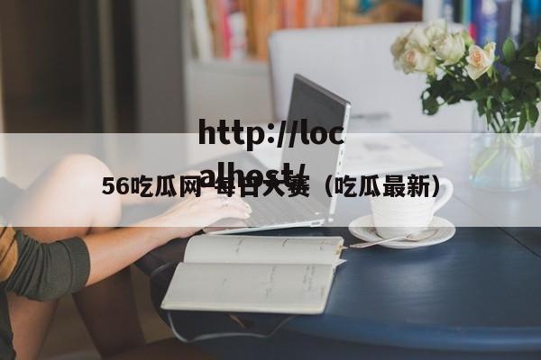 56吃瓜网-每日大赛（吃瓜最新）