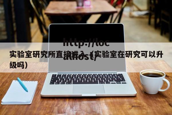 实验室研究所直接进入（实验室在研究可以升级吗）