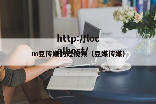 m豆传媒的短视频（豆媒传媒）