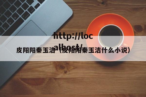 皮阳阳秦玉洁（皮阳阳秦玉洁什么小说）
